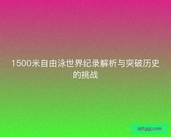 1500米自由泳世界纪录解析与突破历史的挑战