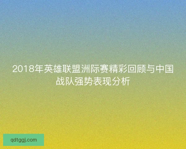 2018年英雄联盟洲际赛精彩回顾与中国战队强势表现分析