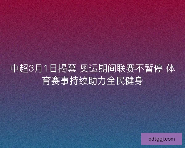 中超3月1日揭幕 奥运期间联赛不暂停 体育赛事持续助力全民健身