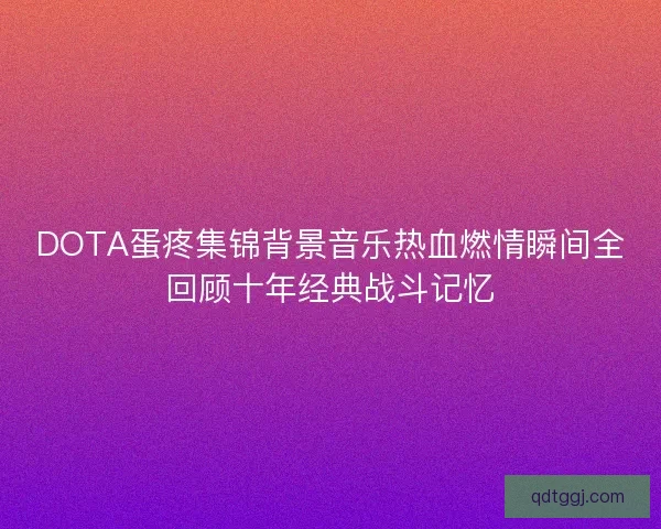 DOTA蛋疼集锦背景音乐热血燃情瞬间全回顾十年经典战斗记忆