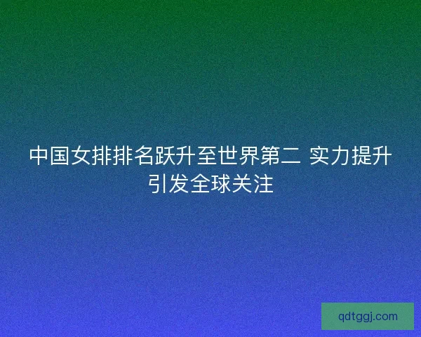中国女排排名跃升至世界第二 实力提升引发全球关注