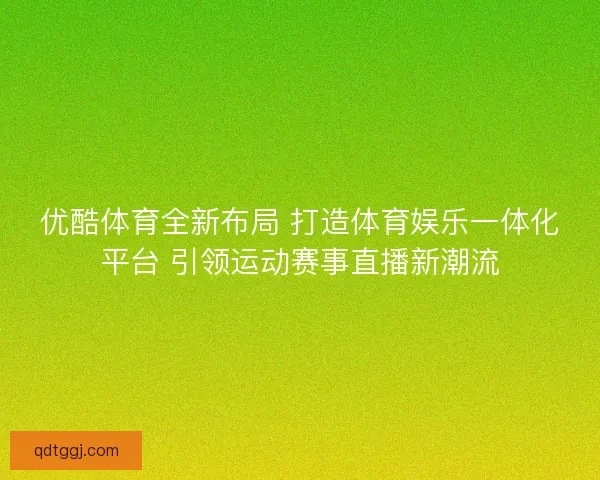 优酷体育全新布局 打造体育娱乐一体化平台 引领运动赛事直播新潮流