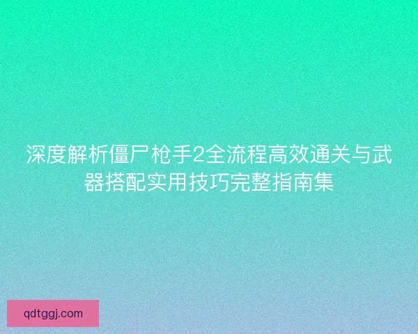 深度解析僵尸枪手2全流程高效通关与武器搭配实用技巧完整指南集