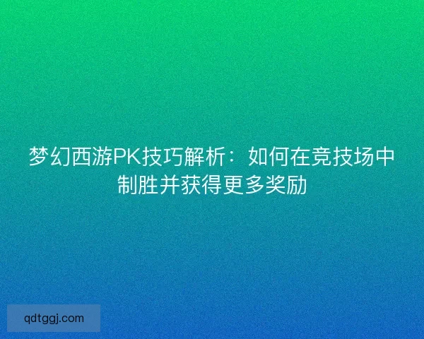 梦幻西游PK技巧解析：如何在竞技场中制胜并获得更多奖励
